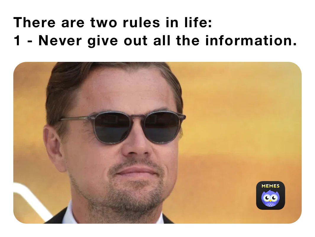 There are two rules in life: 
1 - Never give out all the information.