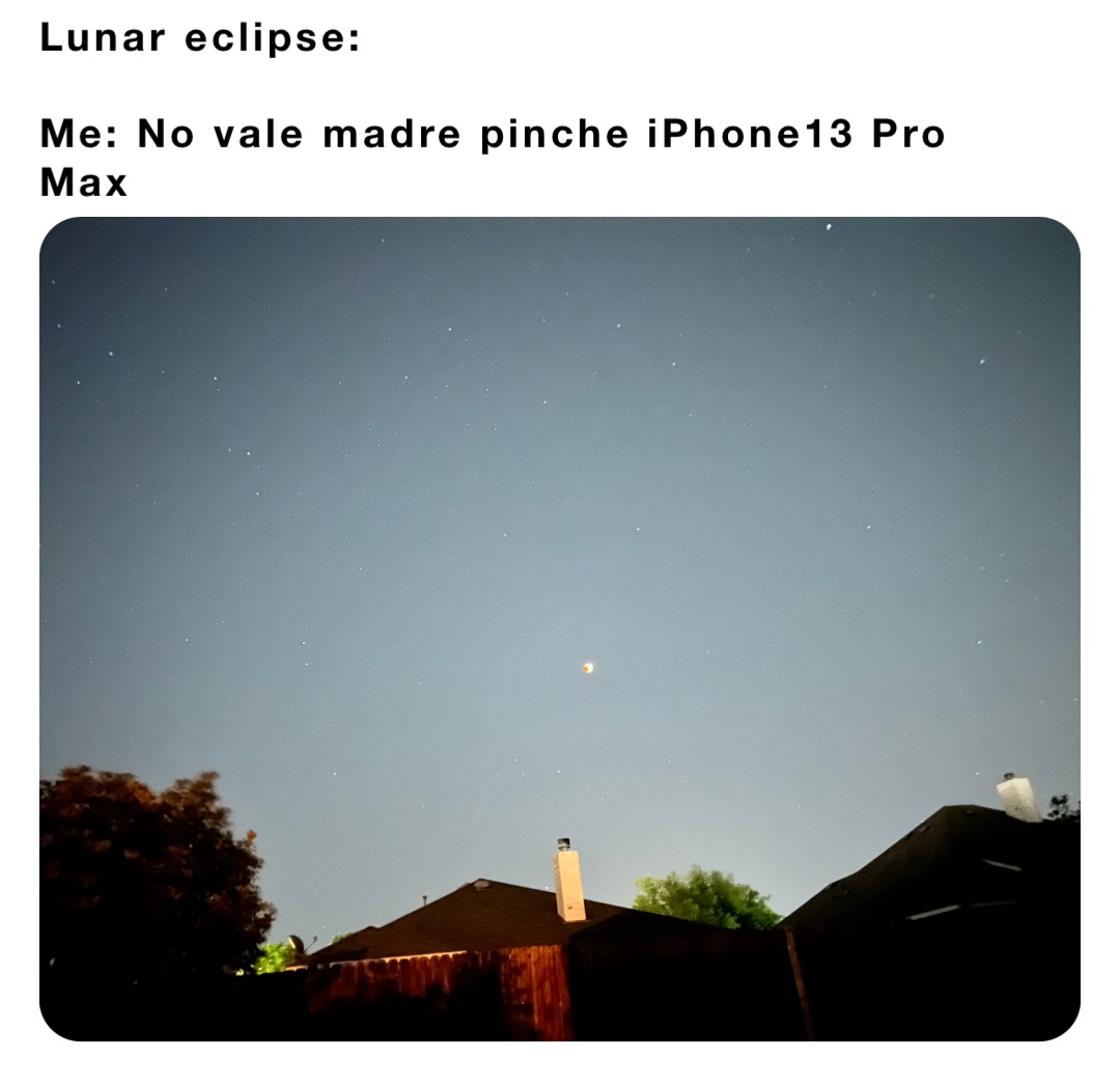 Lunar eclipse:

Me: No vale madre pinche iPhone13 Pro Max