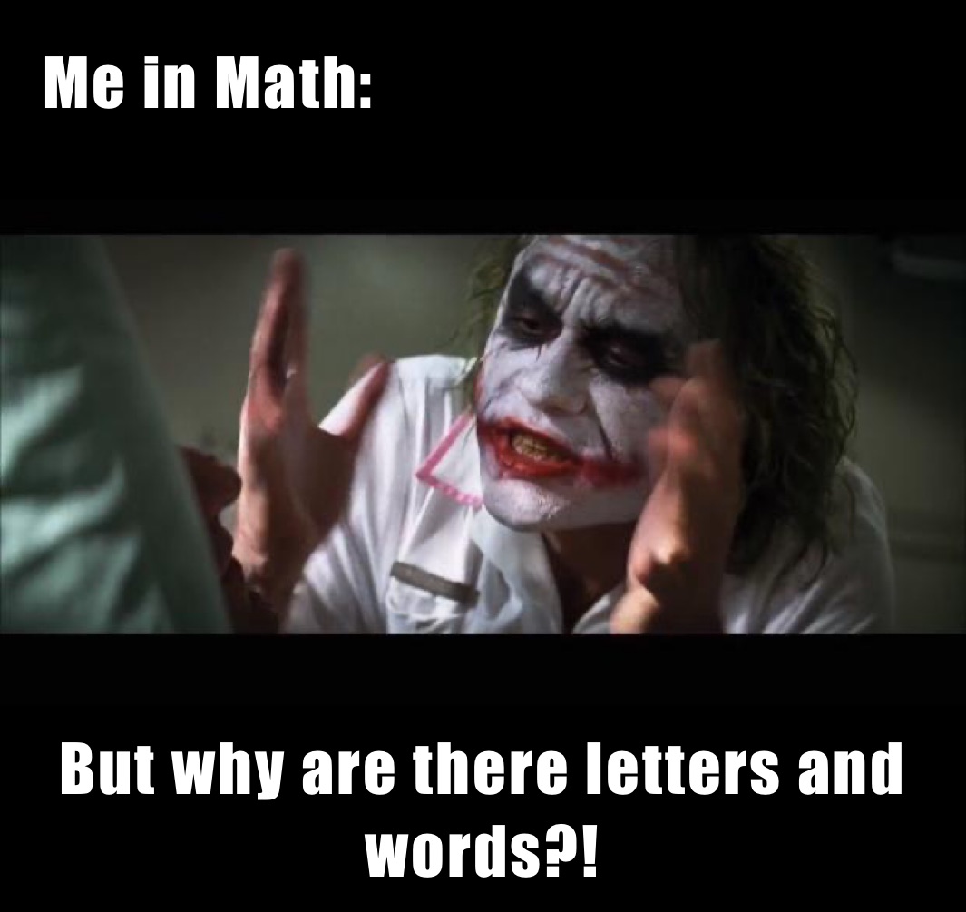    Me in Math: But why are there letters and words?! But why are there letters and words in the equation?!