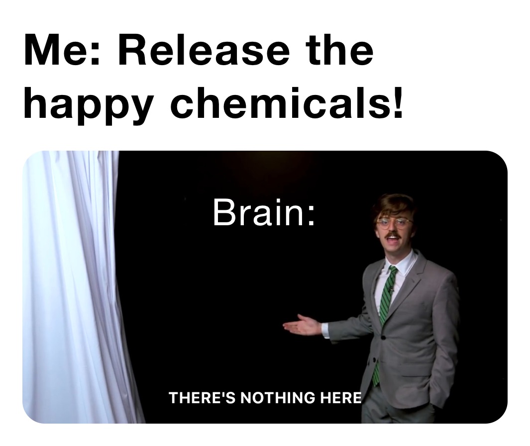 Me: Release the happy chemicals!