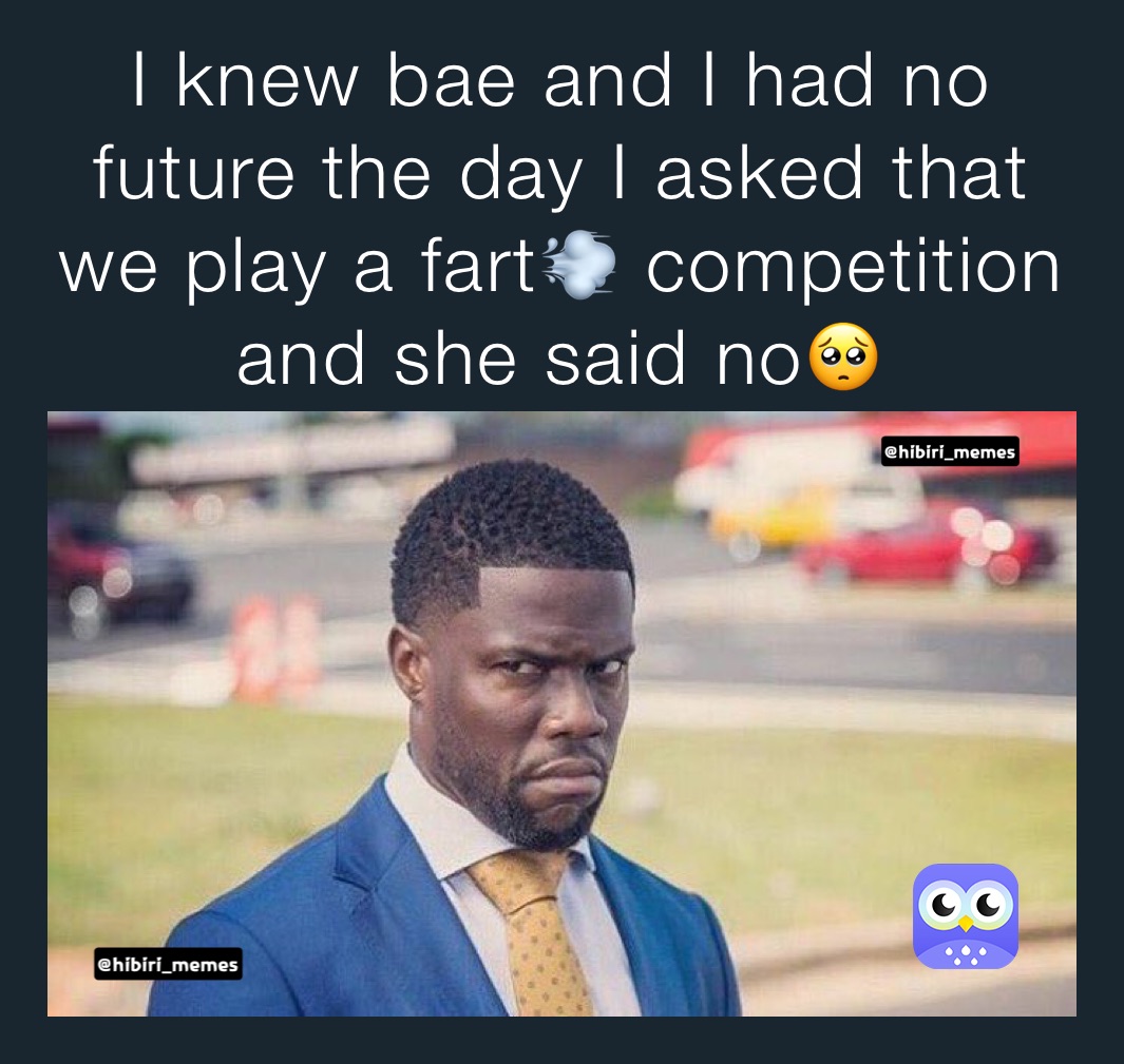 I knew bae and I had no future the day I asked that we play a fart💨 competition and she said no🥺