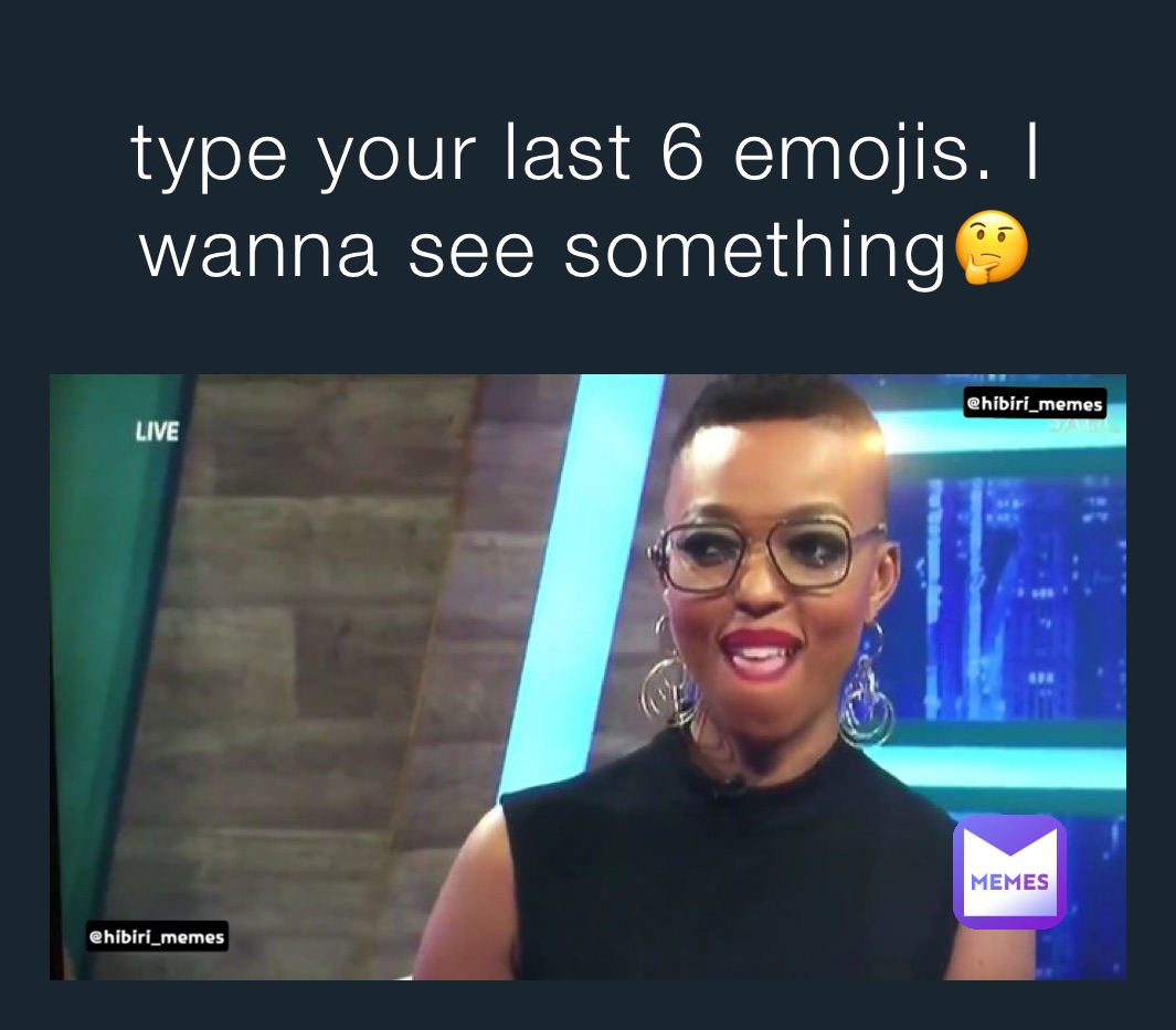 type your last 6 emojis. I wanna see something🤔