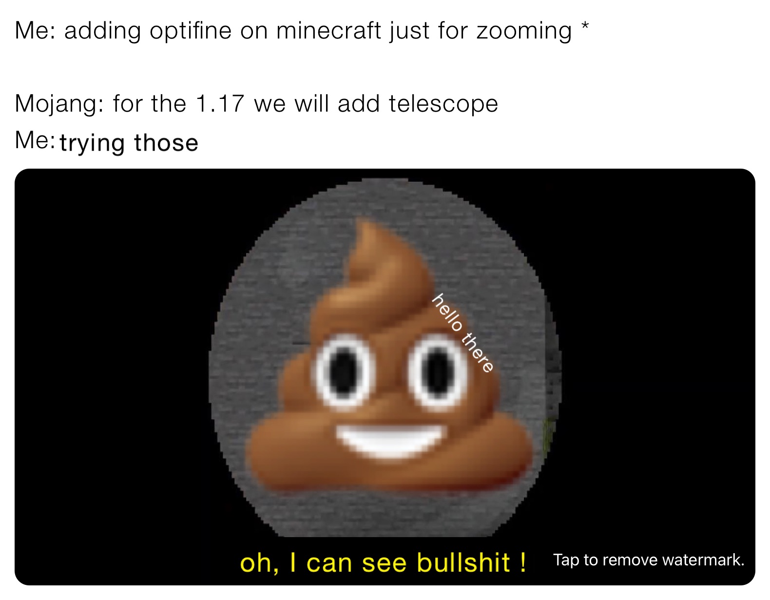 Me: adding optifine on minecraft just for zooming *

Mojang: for the 1.17 we will add telescope 
Me: