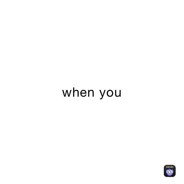 when you #memes #meme #funny #funnymemes #qualitymemes #shitpost