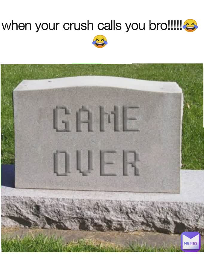 when your crush calls you bro!!!!!😂😂