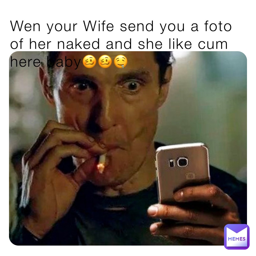 Wen your Wife send you a foto of her naked and she like cum here baby🥴🥴🤤