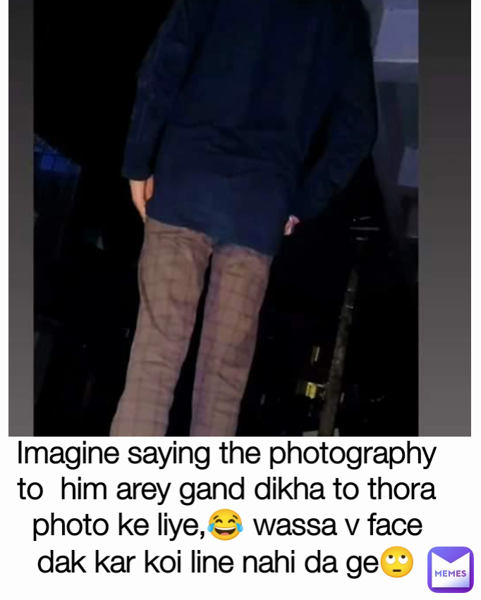 Imagine saying the photography to  him arey gand dikha to thora photo ke liye,😂 wassa v face dak kar koi line nahi da ge🙄