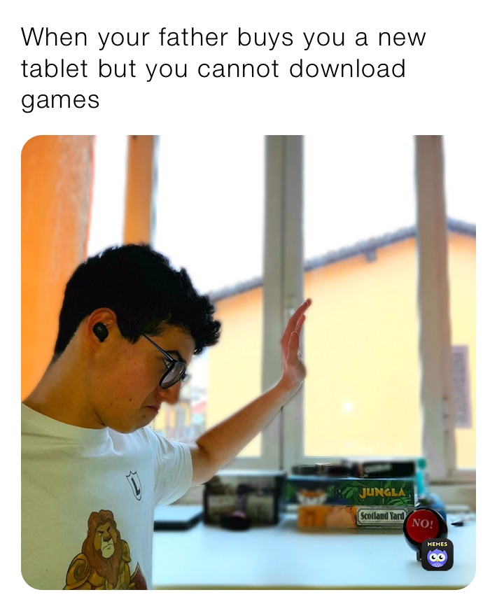 When your father buys you a new tablet but you cannot download games