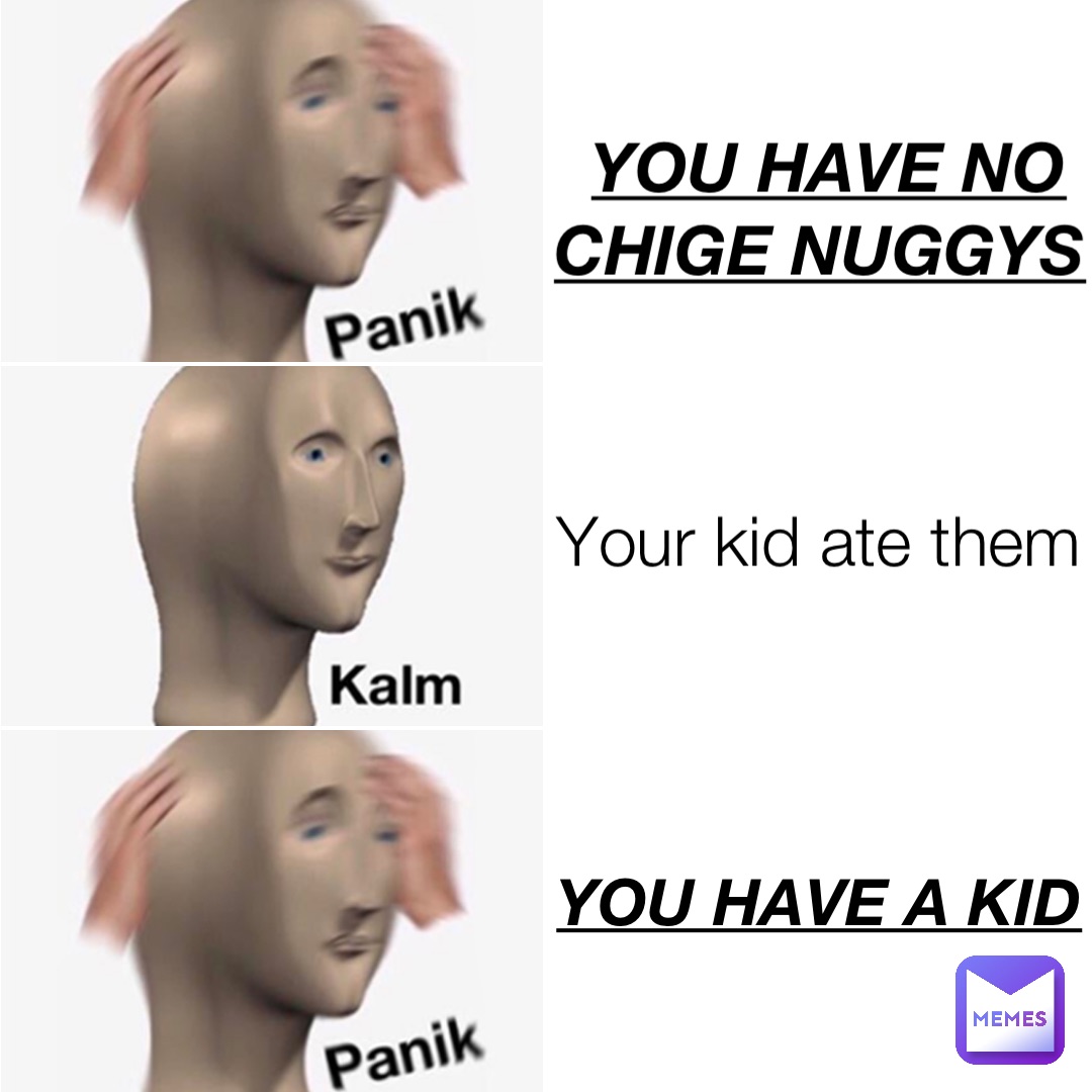 YOU HAVE NO CHIGE NUGGYS Your kid ate them You have a kid