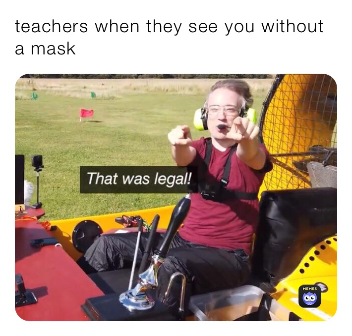 teachers when they see you without a mask