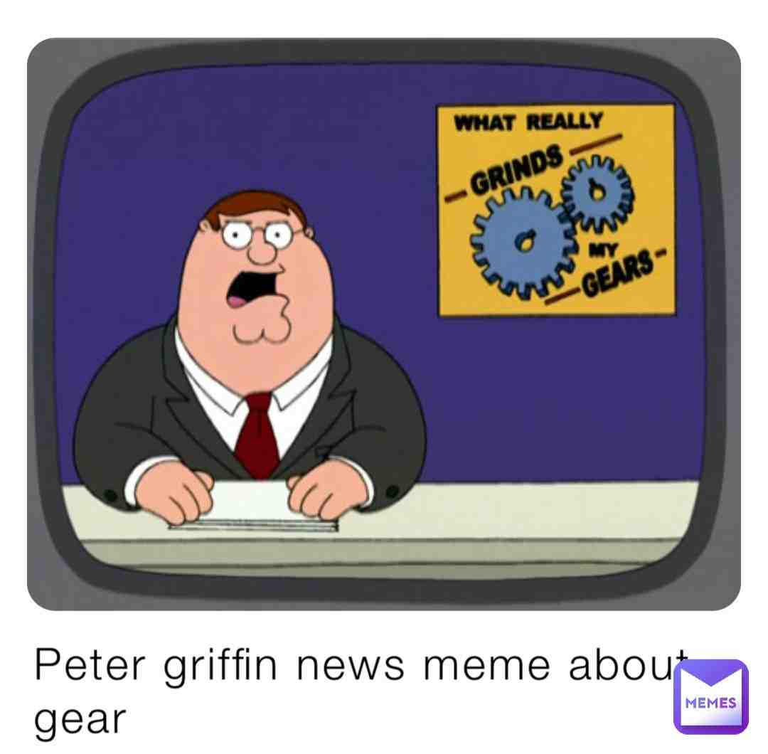 welcome to the Channel 5 News we are talking about gears lol #idk #bruh #petergriffinmemes