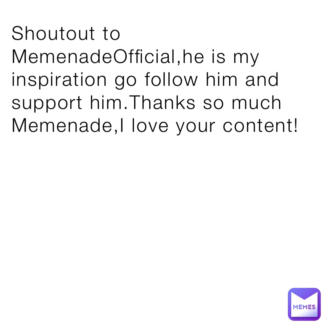 Shoutout to MemenadeOfficial,he is my inspiration go follow him and support him.Thanks so much Memenade,I love your content!