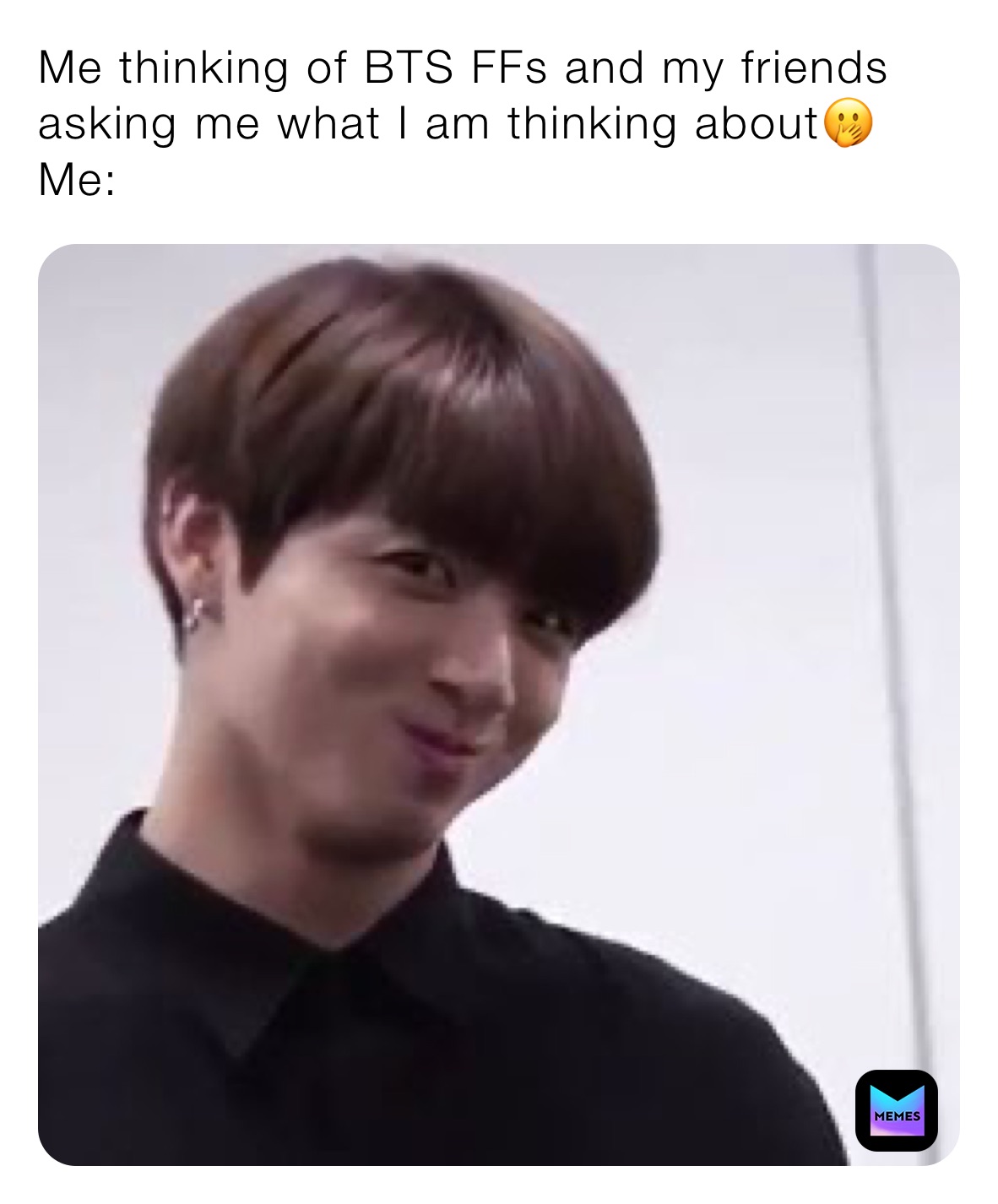 Me thinking of BTS FFs and my friends asking me what I am thinking about🤭
Me: