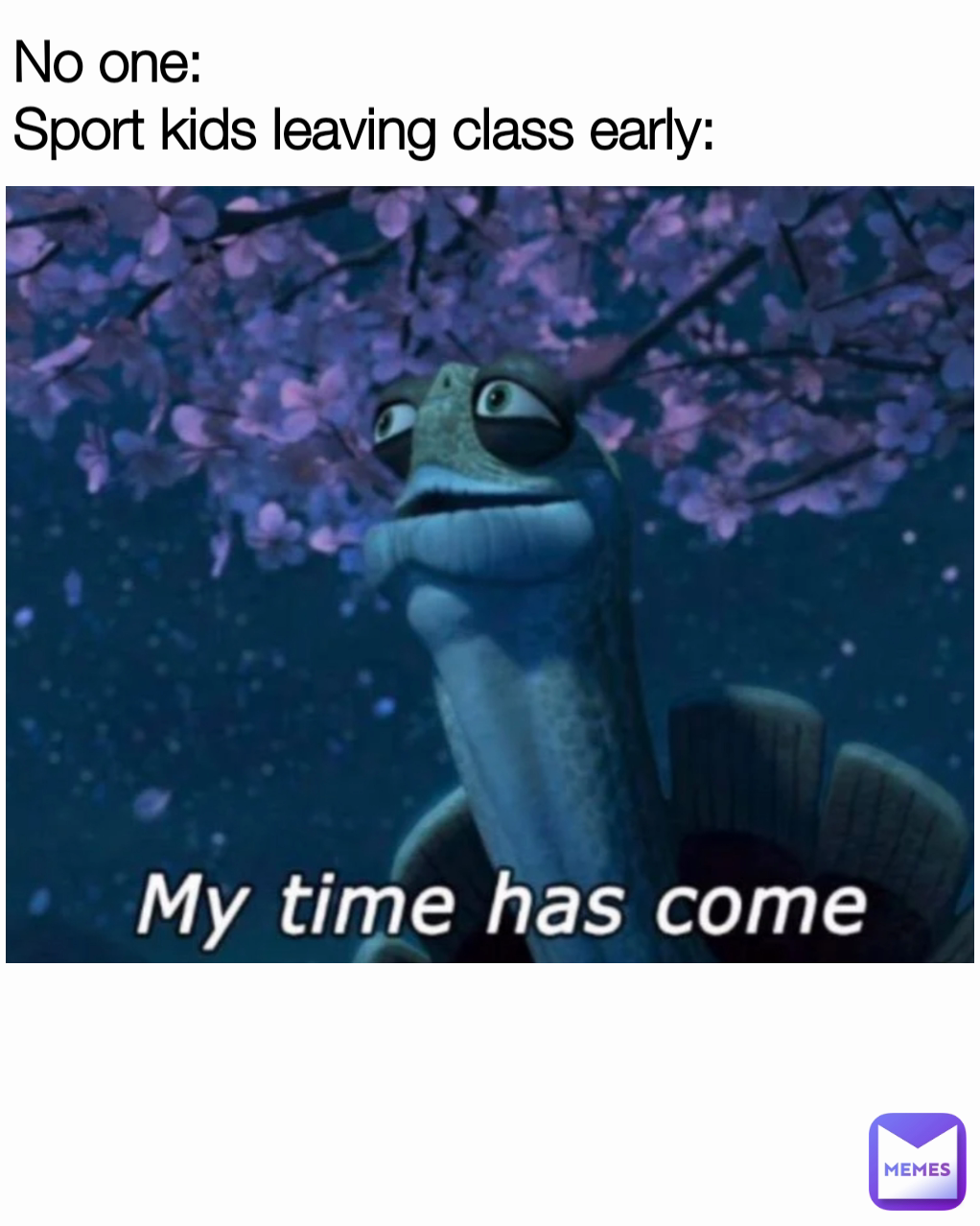 No one:
Sport kids leaving class early: