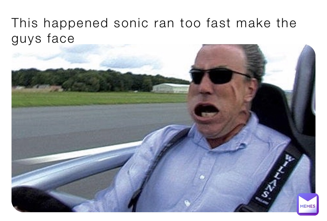 This happened sonic ran too fast make the guys face