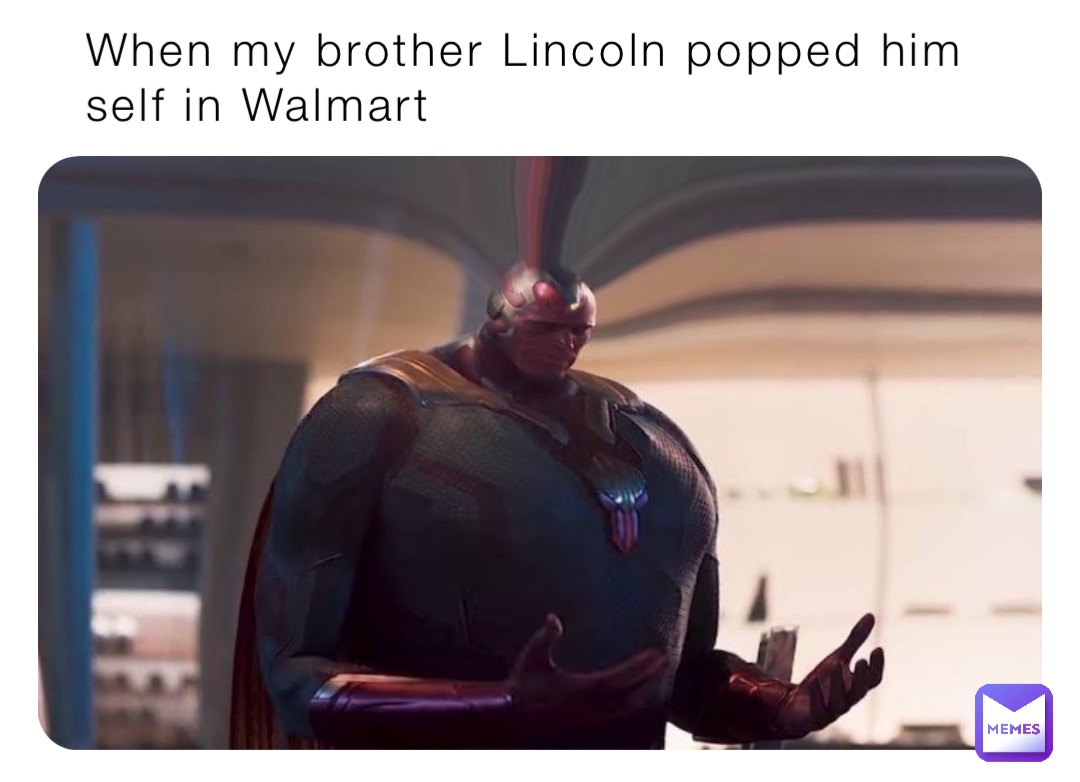 When my brother Lincoln popped him self in Walmart