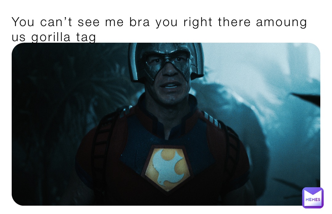 You can’t see me bra you right there amoung us gorilla tag