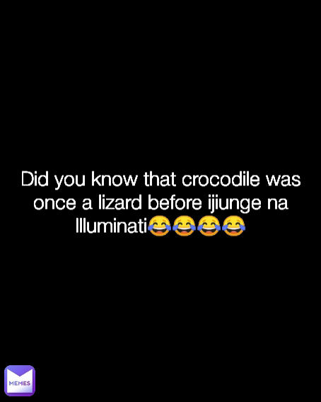 Did you know that crocodile was once a lizard before ijiunge na Illuminati😂😂😂😂