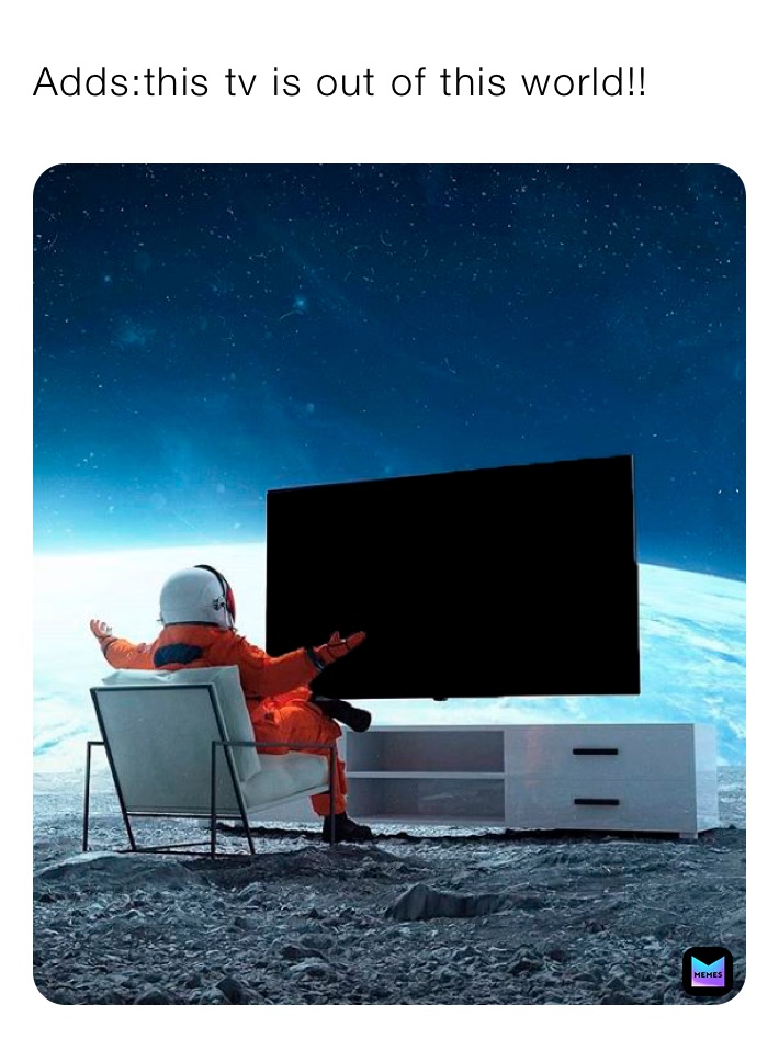 Adds:this tv is out of this world!!