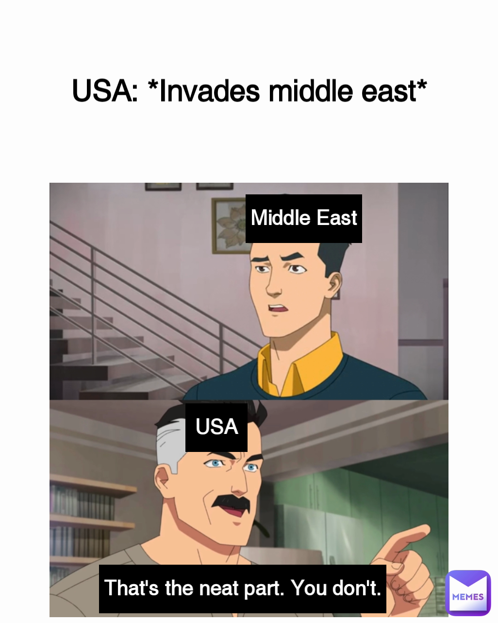 Middle East USA USA: *Invades middle east* That's the neat part. You don't.