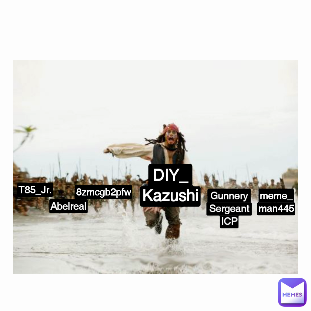 Gunnery
Sergeant
ICP T85_Jr. DIY_
Kazushi Abelreal meme_man445 8zmcgb2pfw