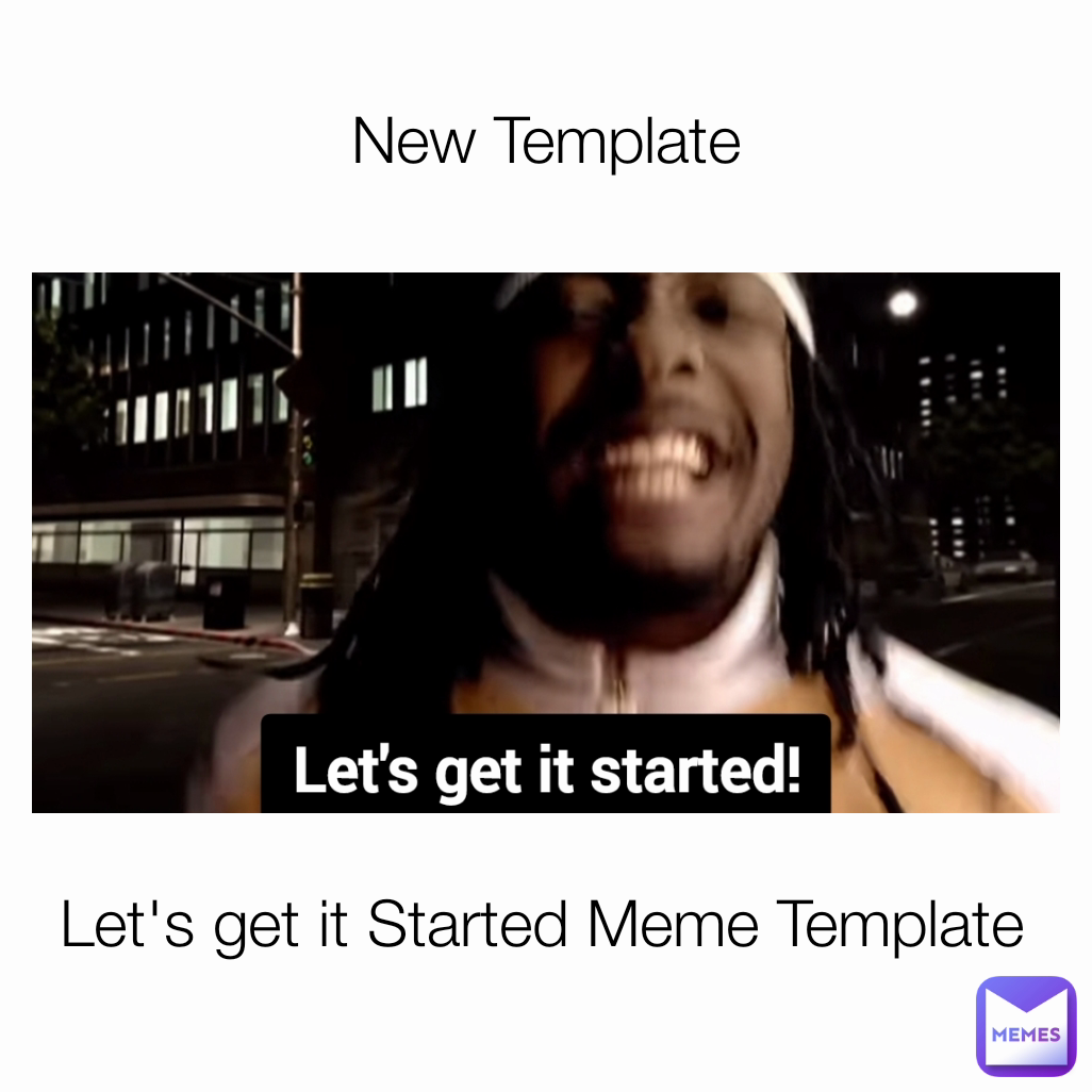 New Template Let's get it Started Meme Template