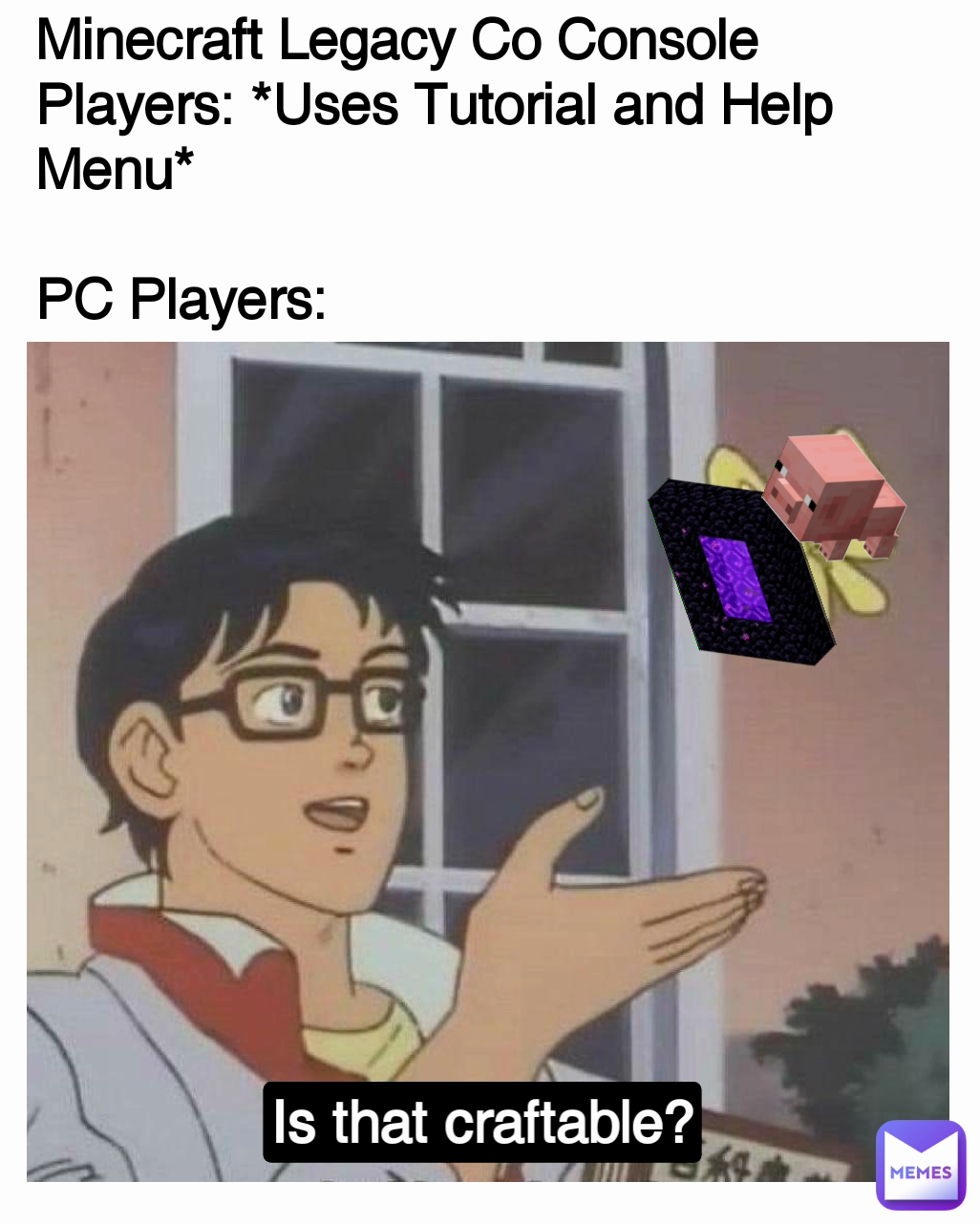 Is that craftable? Minecraft Legacy Co Console Players: *Uses Tutorial and Help Menu*

PC Players: