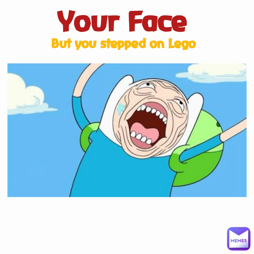 Your Face But you stepped on Lego
