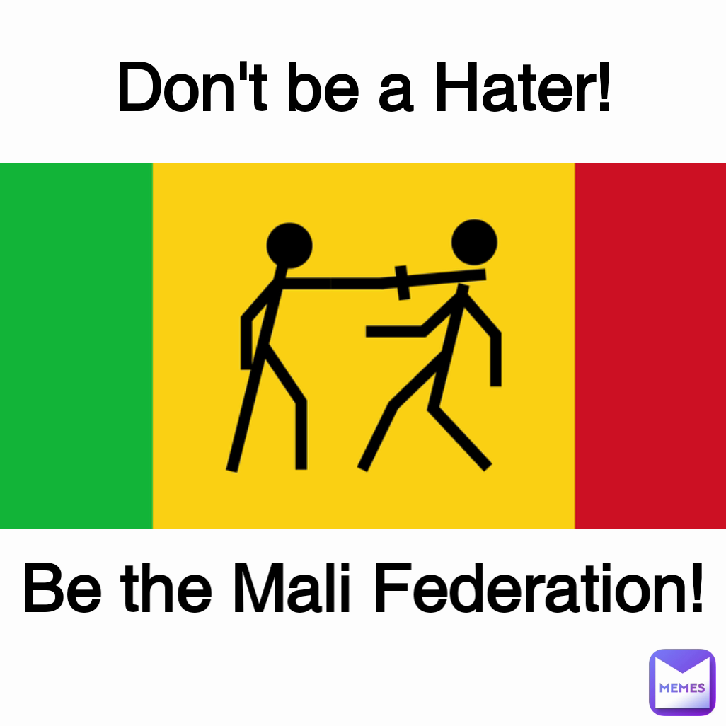 Be the Mali Federation! Don't be a Hater!