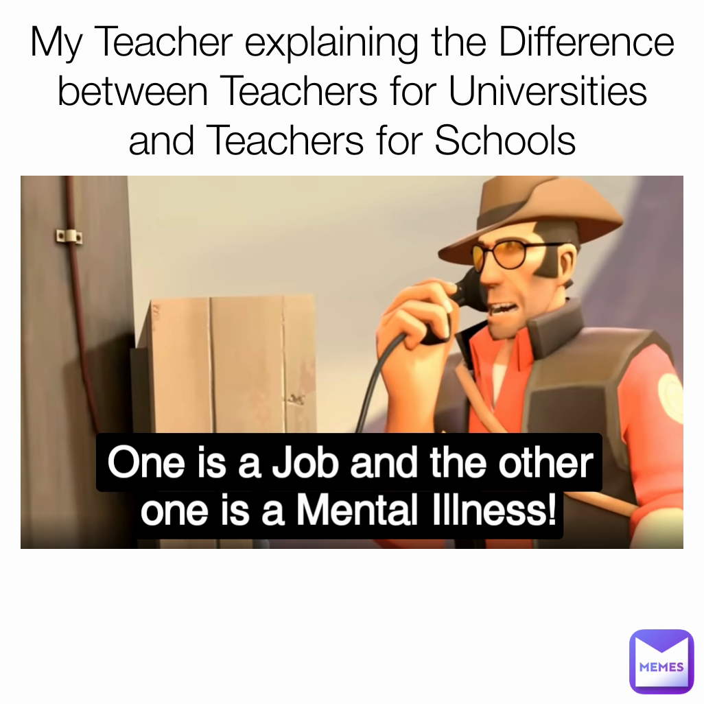 My Teacher explaining the Difference between Teachers for Universities and Teachers for Schools One is a Job and the other one is a Mental Illness!