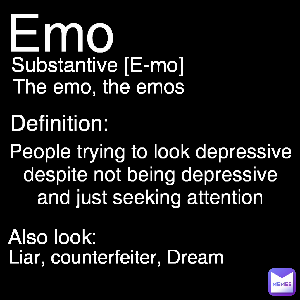 Definition: Emo Liar, counterfeiter, Dream The emo, the emos Substantive [E-mo] Also look: People trying to look depressive despite not being depressive and just seeking attention