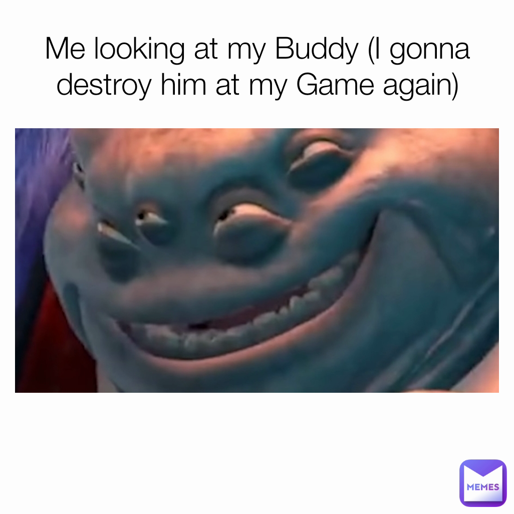 Me looking at my Buddy (I gonna destroy him at my Game again)