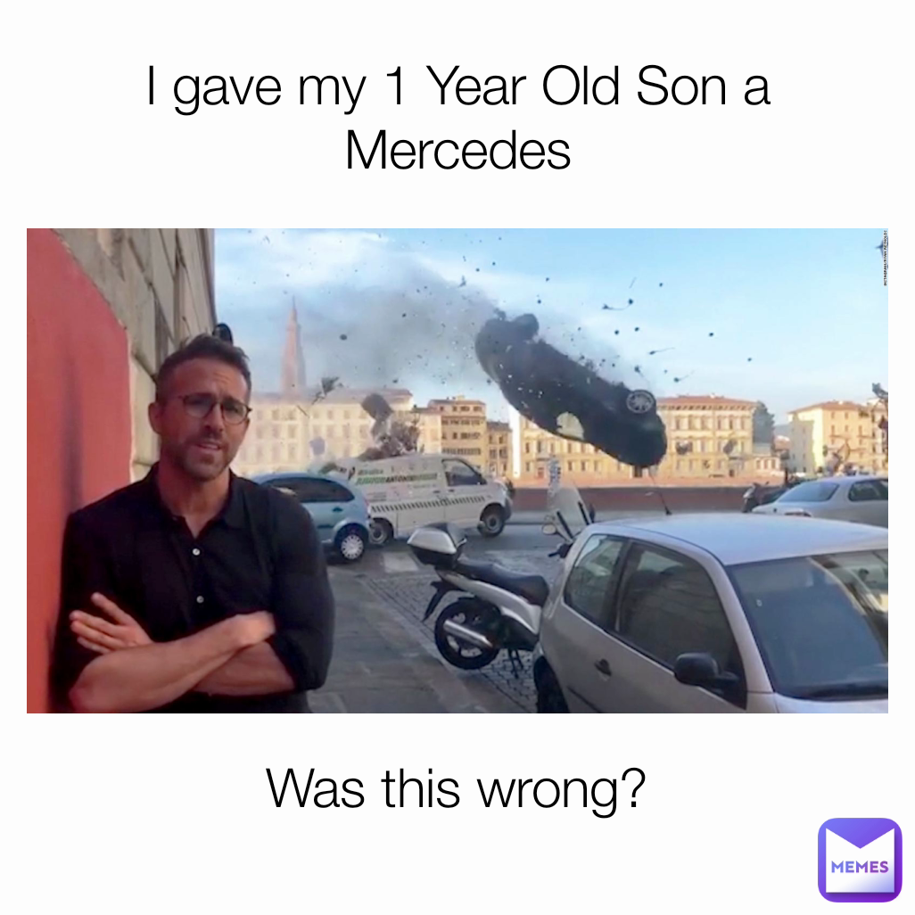 I gave my 1 Year Old Son a Mercedes Was this wrong?