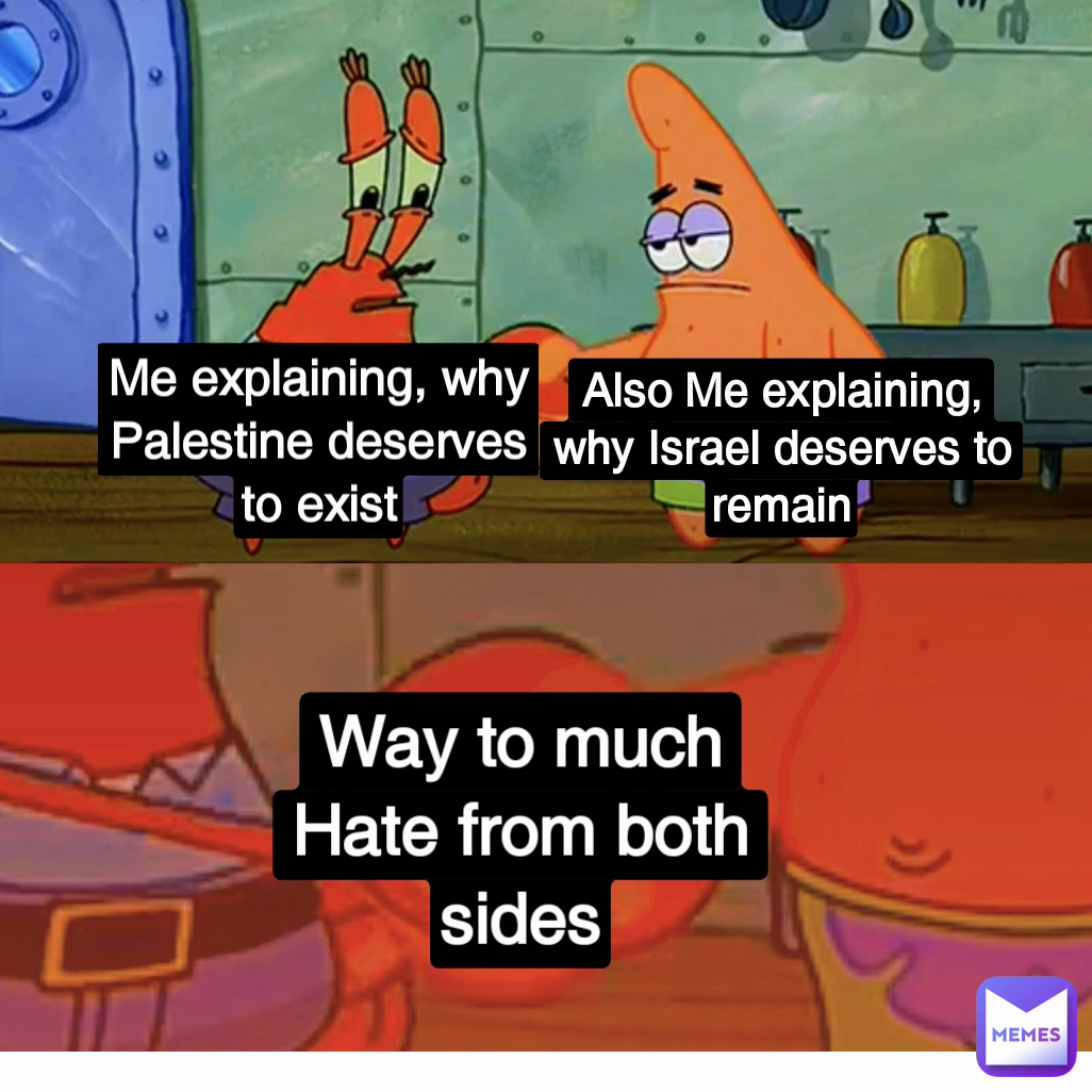 Way to much Hate from both sides Also Me explaining, why Israel deserves to remain Me explaining, why Palestine deserves to exist