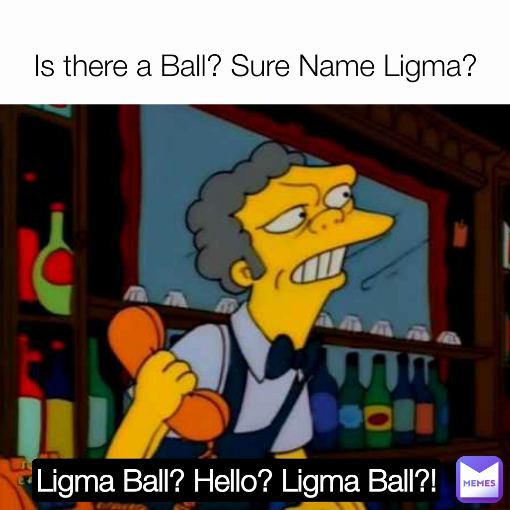 Ligma Ball? Hello? Ligma Ball?! Is there a Ball? Sure Name Ligma?