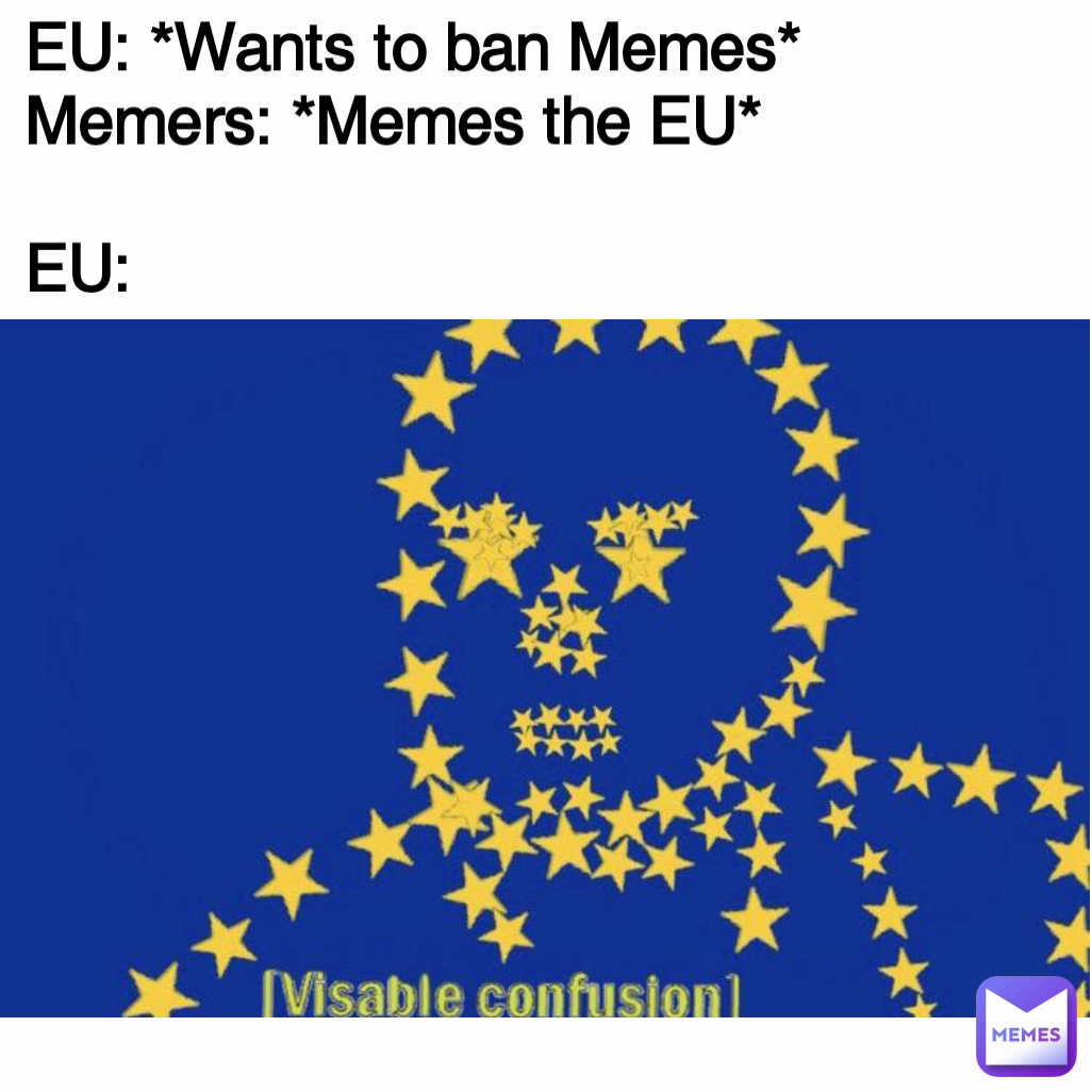 EU: *Wants to ban Memes*
Memers: *Memes the EU*

EU: