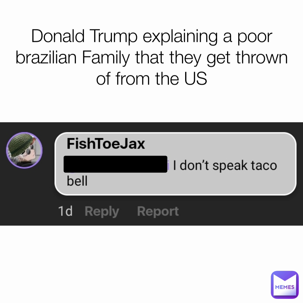 ............................... Donald Trump explaining a poor brazilian Family that they get thrown of from the US