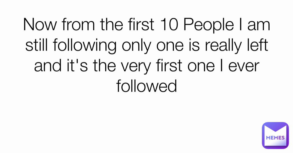 Now from the first 10 People I am still following only one is really left and it's the very first one I ever followed