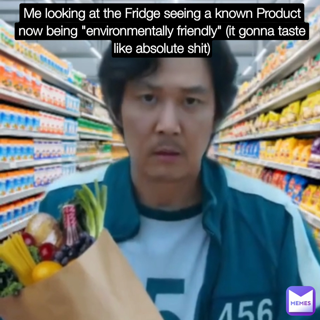 Me looking at the Fridge seeing a known Product now being "environmentally friendly" (it gonna taste like absolute shit)