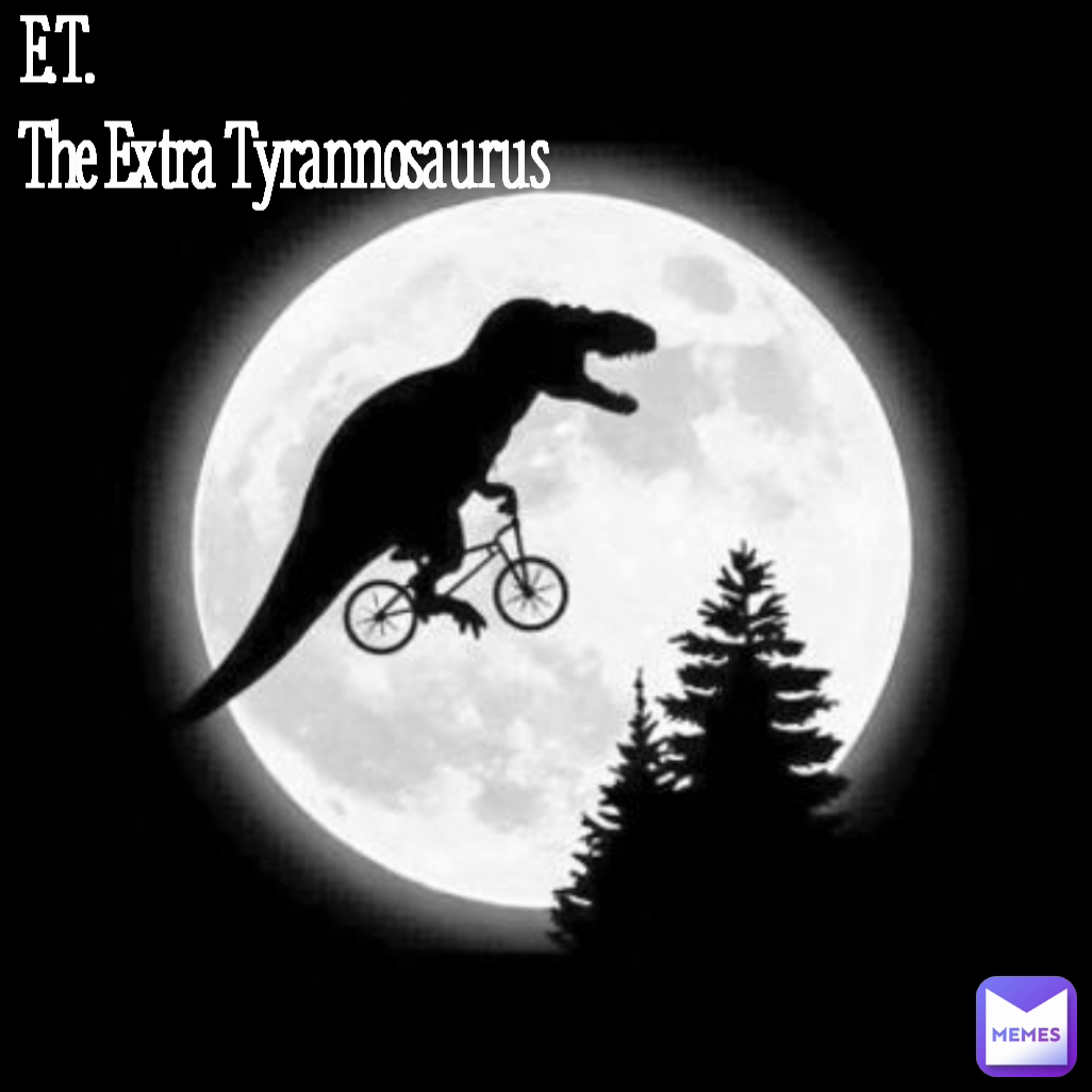 E.T.
The Extra Tyrannosaurus