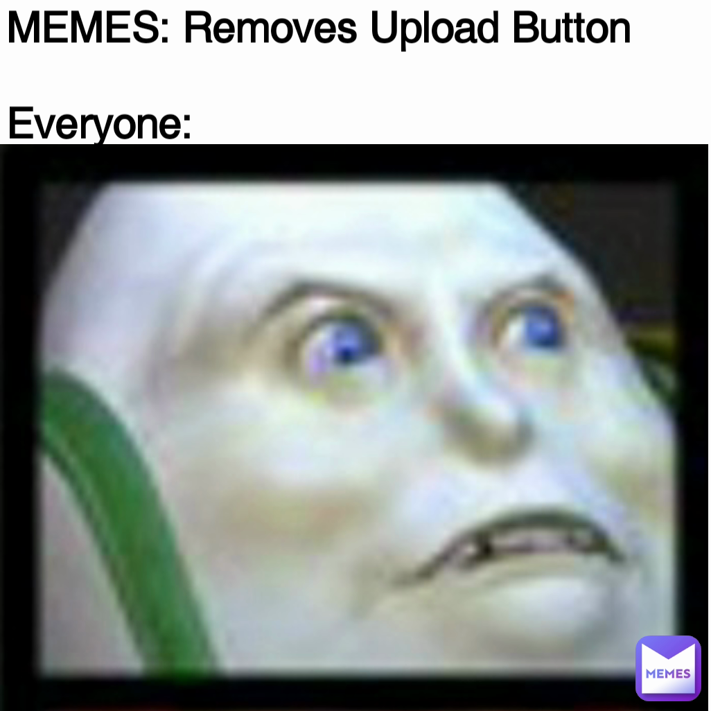 MEMES: Removes Upload Button

Everyone: