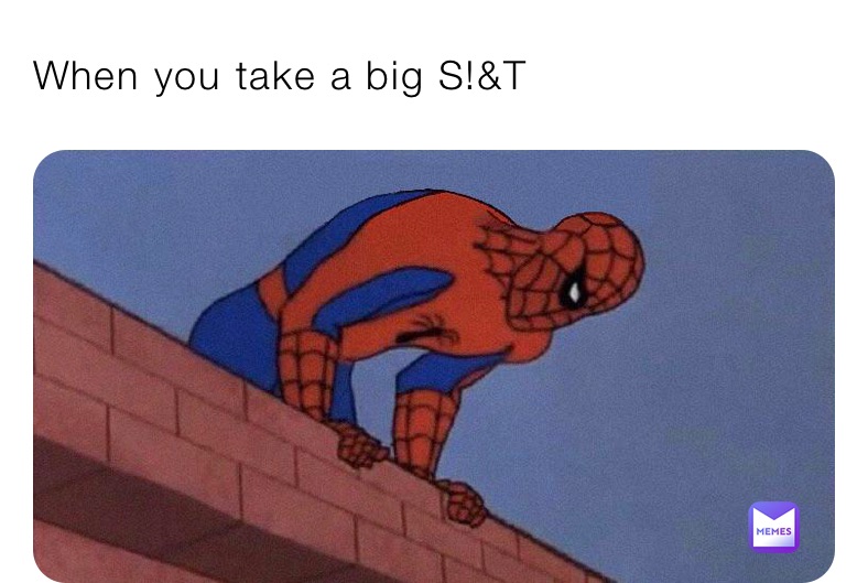 When you take a big S!&T