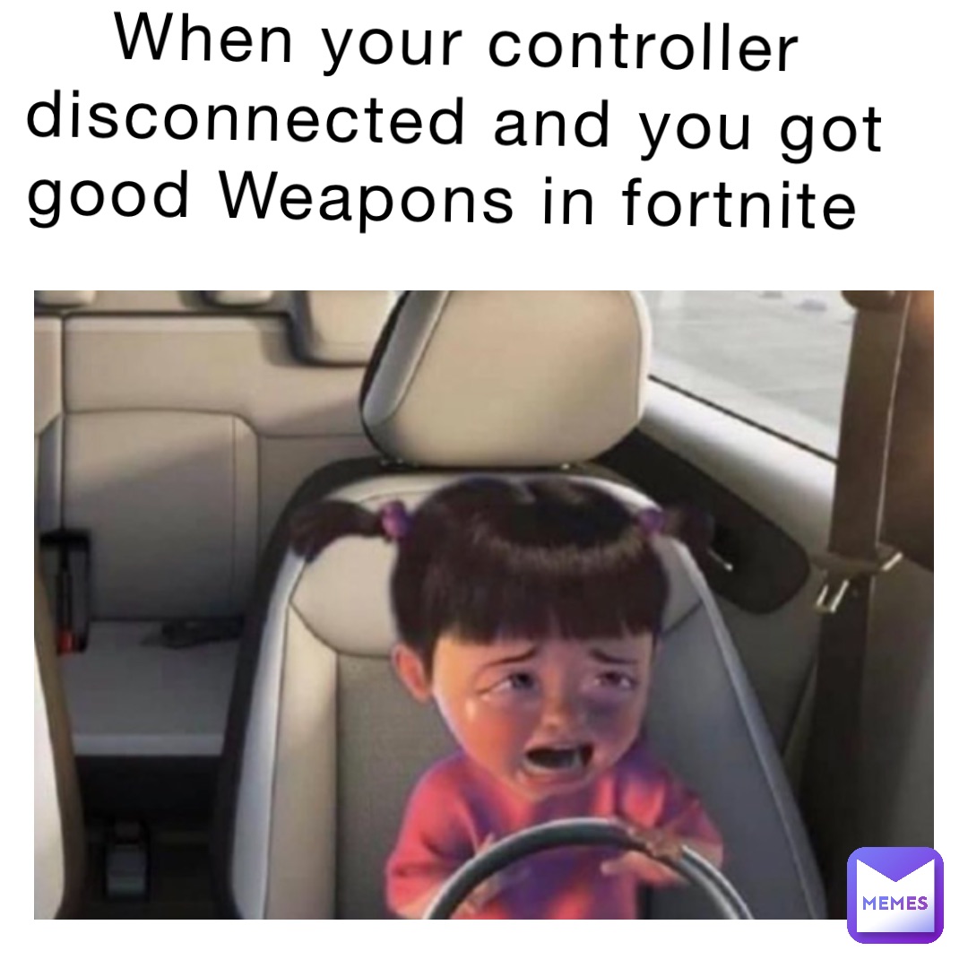 When your controller disconnected and you got good Weapons in fortnite