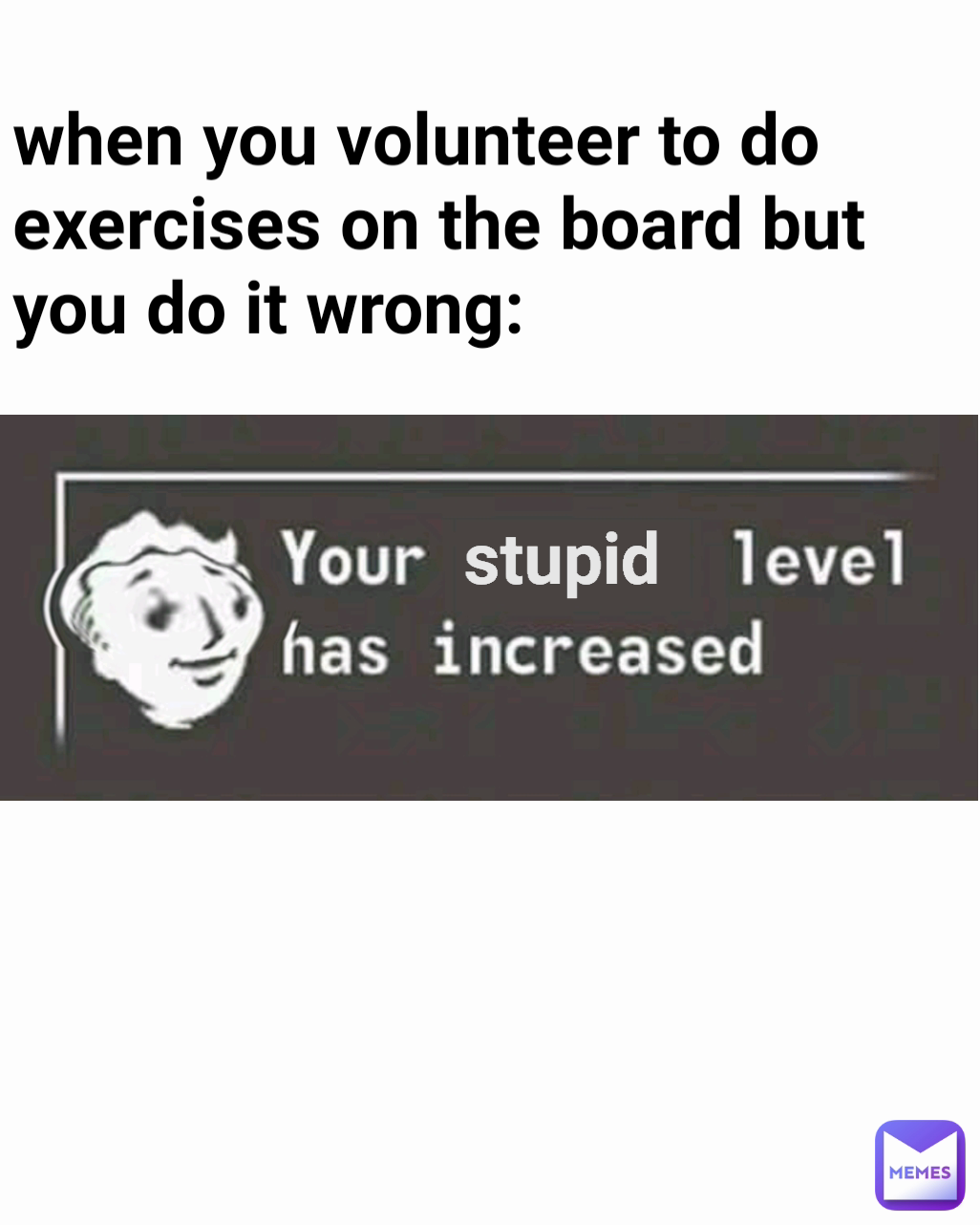 stupid when you volunteer to do exercises on the board but you do it wrong:
