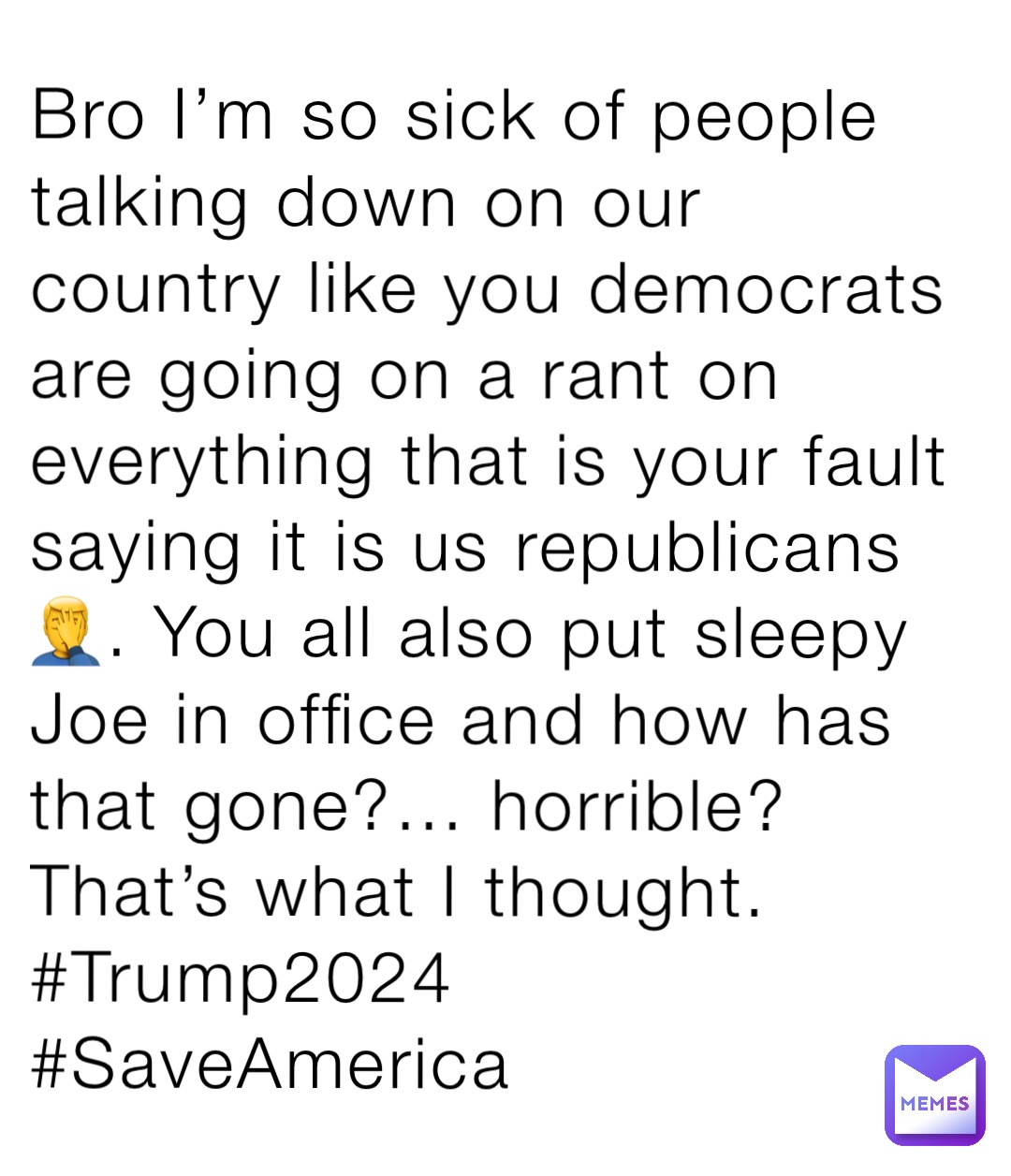 Bro I’m so sick of people talking down on our country like you democrats are going on a rant on everything that is your fault saying it is us republicans 🤦‍♂️. You all also put sleepy Joe in office and how has that gone?… horrible? That’s what I thought. #Trump2024 #SaveAmerica