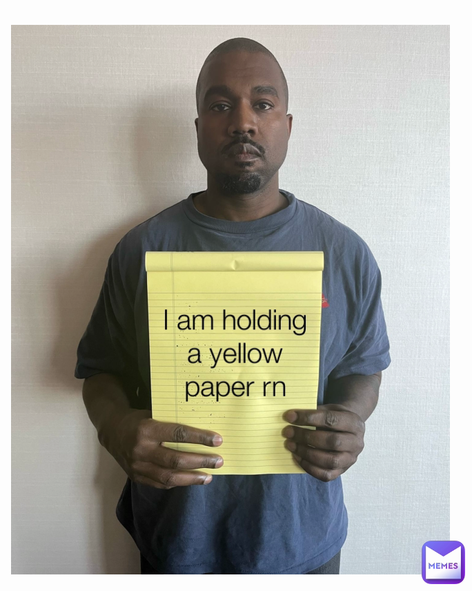 I am holding
a yellow
paper rn