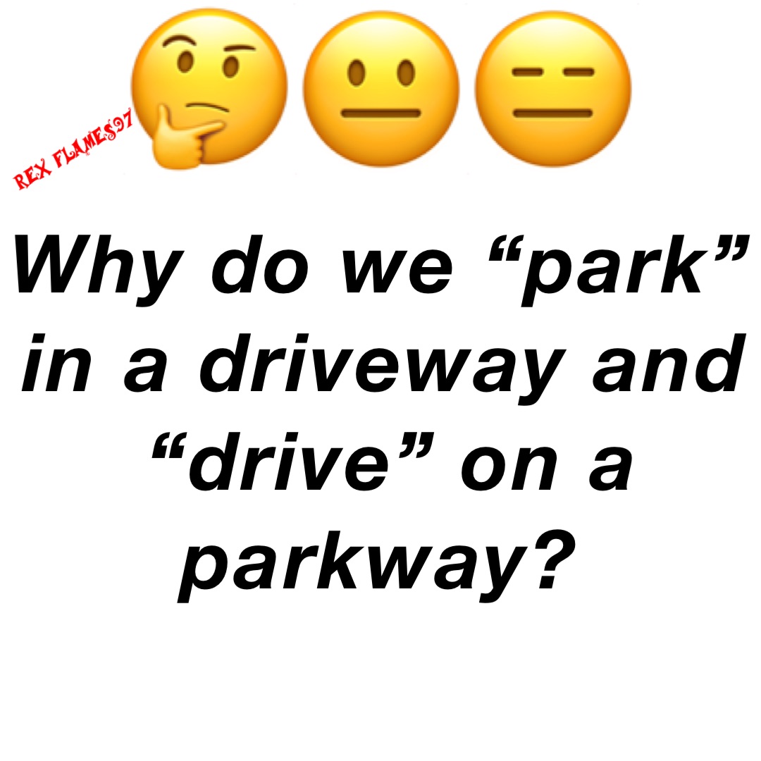 Why do we “park” in a driveway and “drive” on a parkway? 🤔😐😑