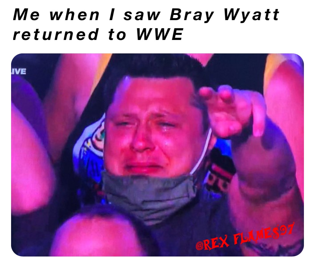 Me when I saw Bray Wyatt returned to WWE