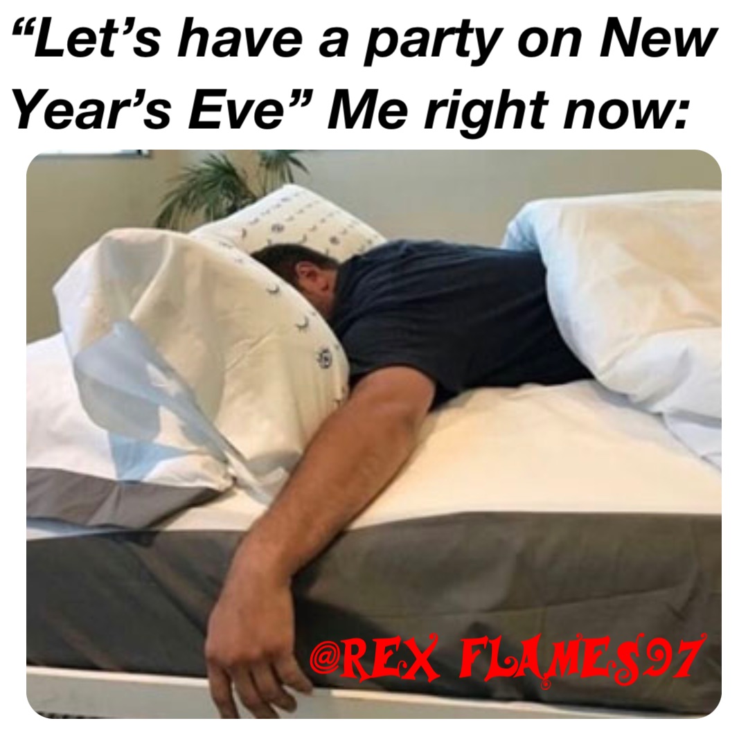 “Let’s have a party on New Year’s Eve” Me right now: “Let’s have a party on New Year’s Eve” Me right now: