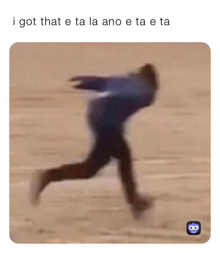  i got that e ta la ano e ta e ta 